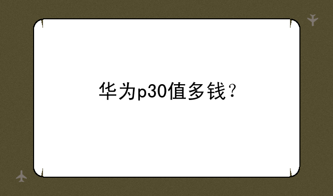 华为p30值多钱？