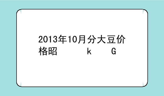 2013年10月分大豆价格是多少。