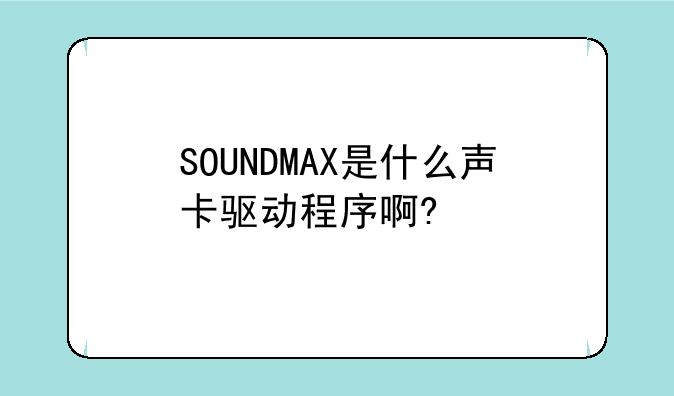 SOUNDMAX是什么声卡驱动程序啊?
