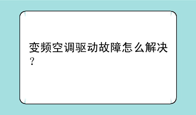变频空调驱动故障怎么解决？