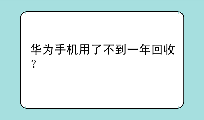 华为手机用了不到一年回收？