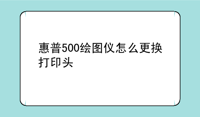 惠普500绘图仪怎么更换打印头