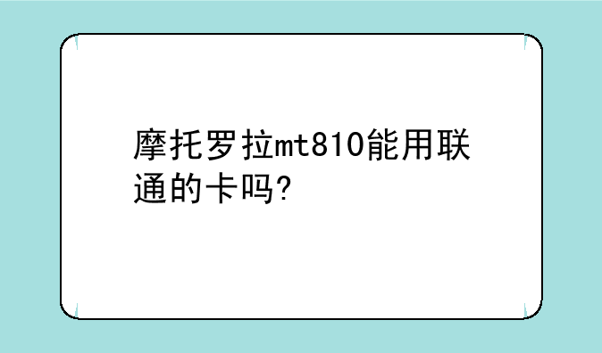 摩托罗拉mt810能用联通的卡吗?