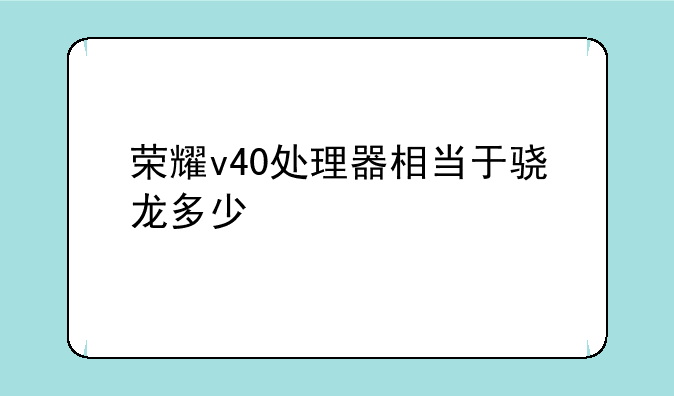 荣耀v40处理器相当于骁龙多少