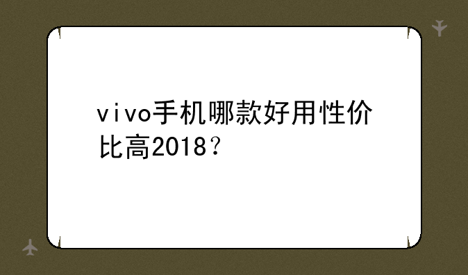 vivo手机哪款好用性价比高2018？