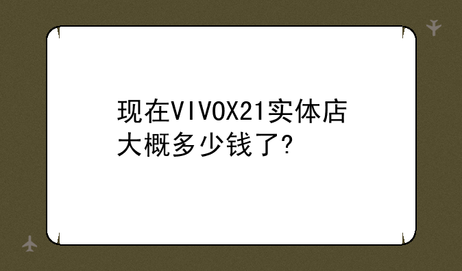 现在VIVOX21实体店大概多少钱了?