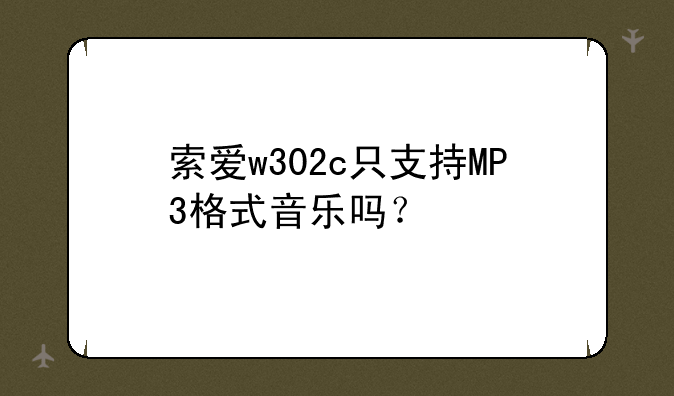 索爱w302c只支持MP3格式音乐吗？