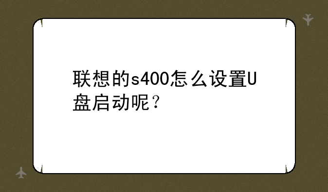 联想的s400怎么设置U盘启动呢？