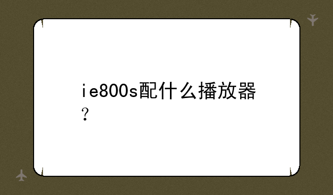 ie800s配什么播放器？