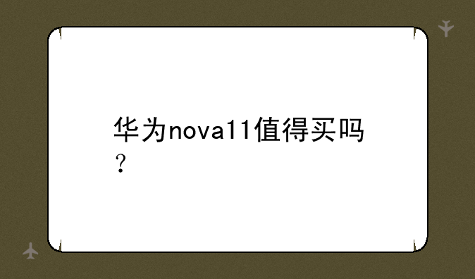 华为nova11值得买吗？