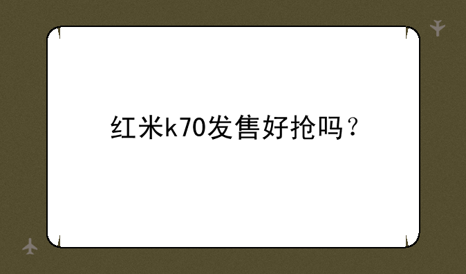红米k70发售好抢吗？