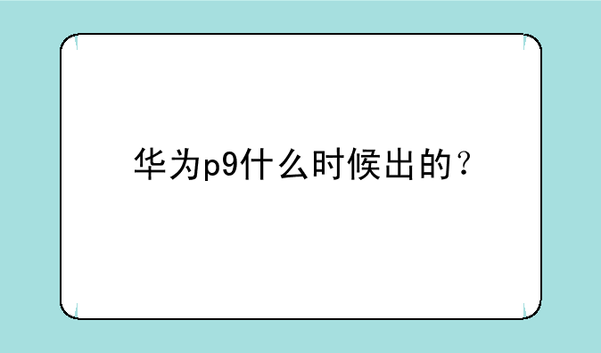 华为p9什么时候出的？