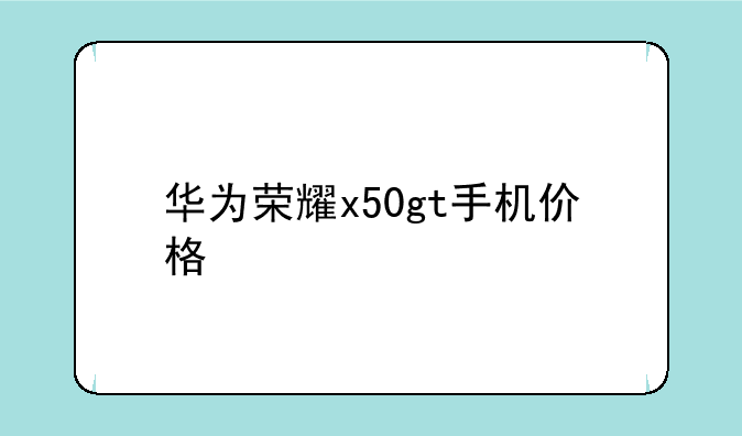 华为荣耀x50gt手机价格