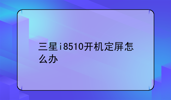 三星i8510开机定屏怎么办