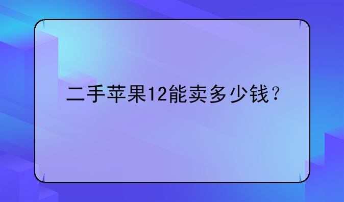 二手苹果12能卖多少钱？