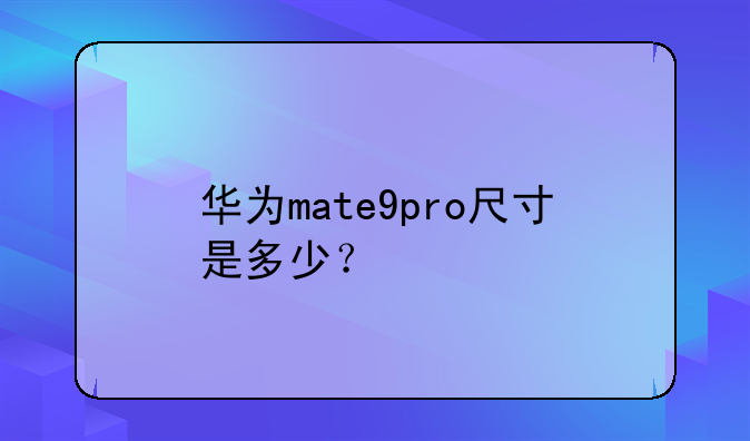 华为mate9pro尺寸是多少？