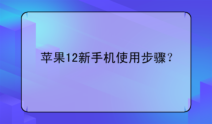 苹果12新手机使用步骤？