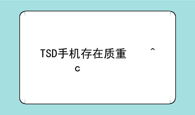 TSD手机存在质量问题找谁