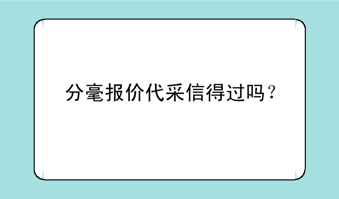分毫报价代采信得过吗？
