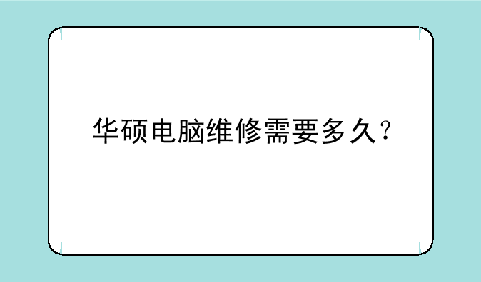 华硕电脑维修需要多久？