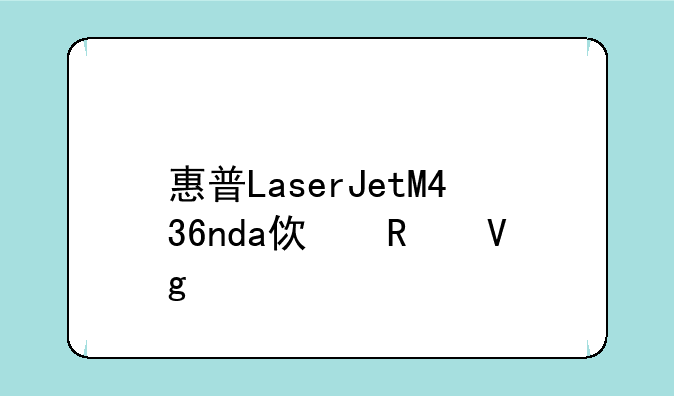 惠普LaserJetM436nda使用教程