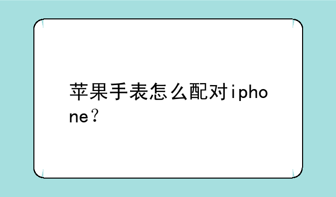 苹果手表怎么配对iphone？