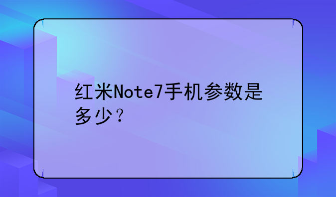 红米Note7手机参数是多少？