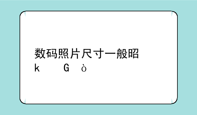 数码照片尺寸一般是多少？
