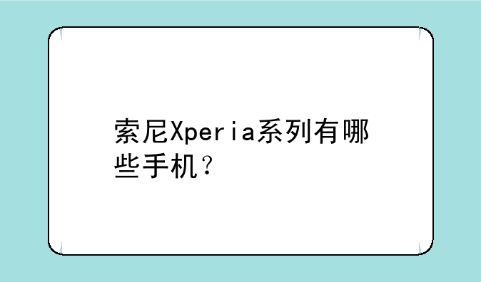 索尼Xperia系列有哪些手机？