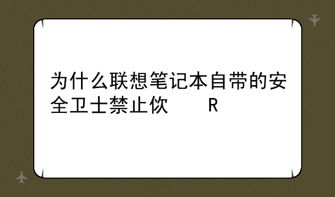 为什么联想笔记本自带的安全卫士禁止使用