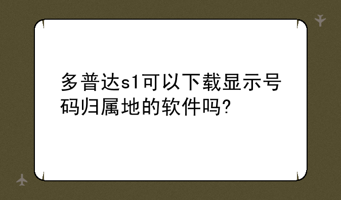 多普达s1可以下载显示号码归属地的软件吗?