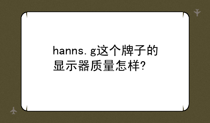 hanns.g这个牌子的显示器质量怎样?