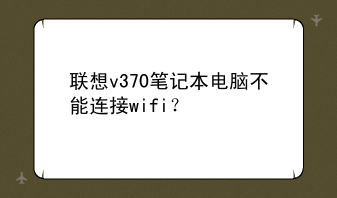 联想v370笔记本电脑不能连接wifi？
