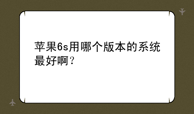 苹果6s用哪个版本的系统最好啊？