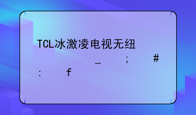 TCL冰激凌电视无线悬浮窗怎么去除