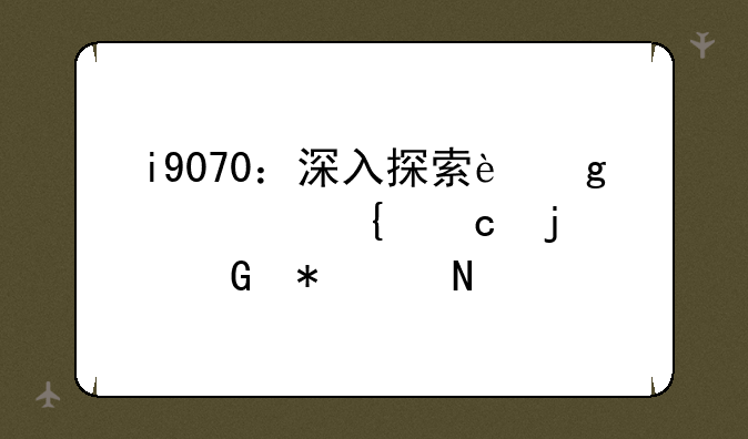 i9070：深入探索这款神秘的科技产品