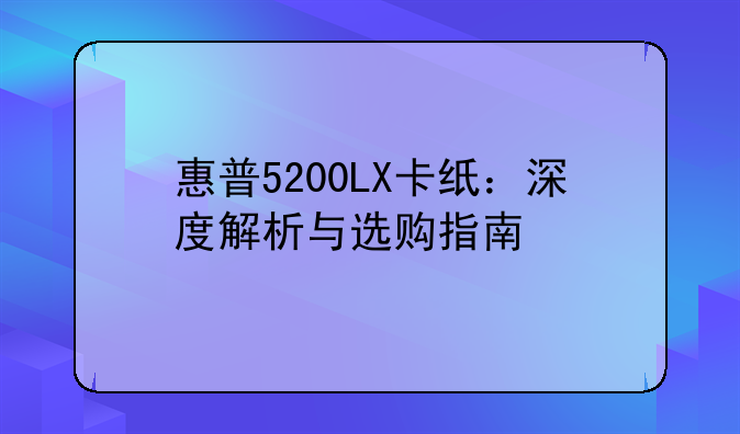 惠普5200LX卡纸：深度解析与选购指南