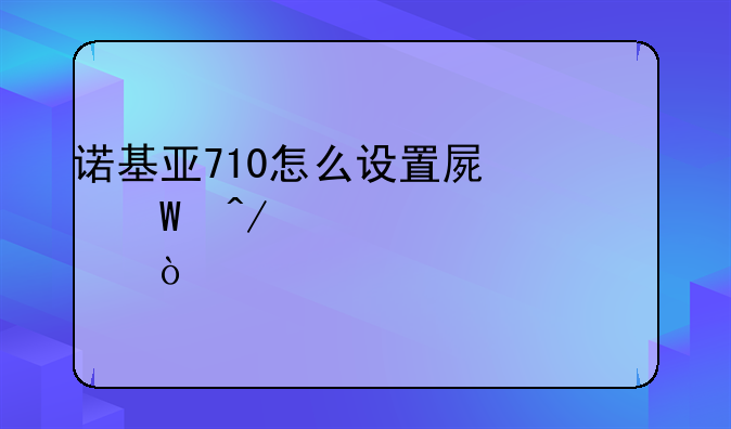 诺基亚710怎么设置屏幕旋转详细点？