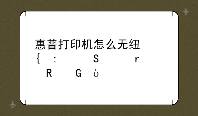 惠普打印机怎么无线连接笔记本电脑？