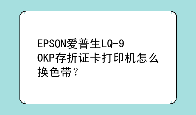 EPSON爱普生LQ-90KP存折证卡打印机怎么换色带？