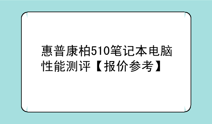 惠普康柏510笔记本电脑性能测评【报价参考】