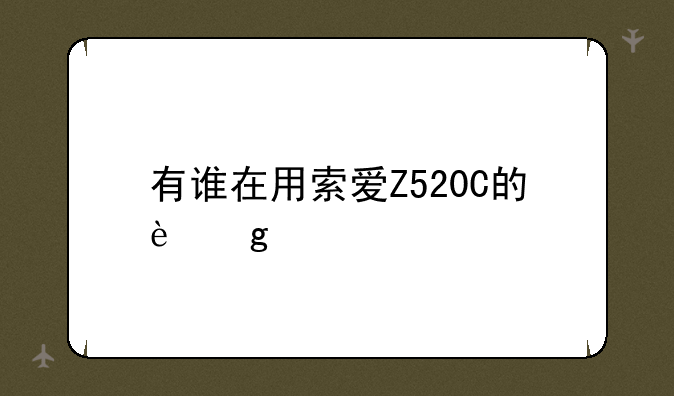有谁在用索爱Z520C的这款手机,觉得怎么样,交流一下.