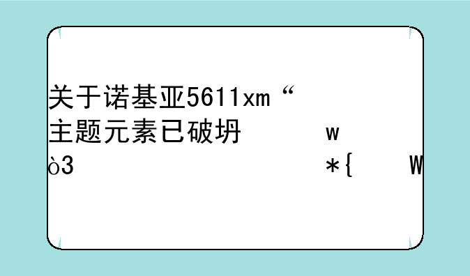 关于诺基亚5611xm“主题元素已破坏”，求解决办法。