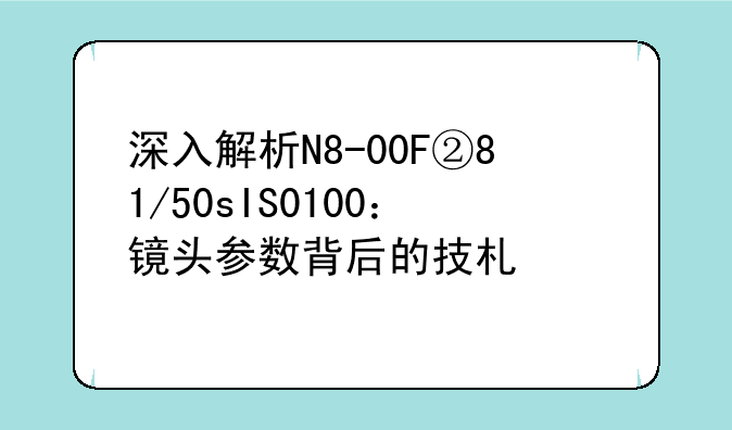 深入解析N8-00F②81/50sIS0100：镜头参数背后的技术奥秘