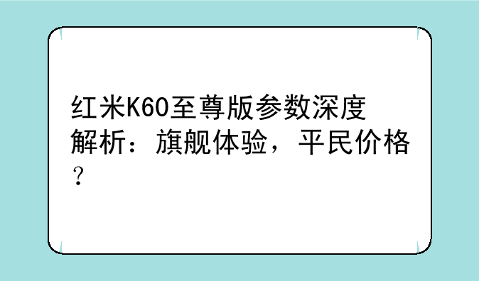 红米K60至尊版参数深度解析：旗舰体验，平民价格？