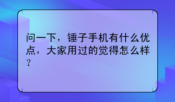 问一下，锤子手机有什么优点，大家用过的觉得怎么样？