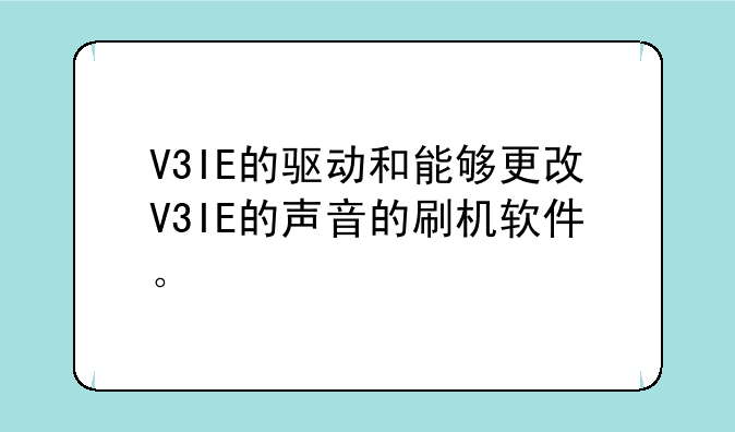 V3IE的驱动和能够更改V3IE的声音的刷机软件。