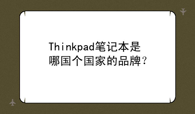 Thinkpad笔记本是哪国个国家的品牌？