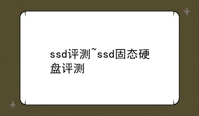 ssd评测~ssd固态硬盘评测