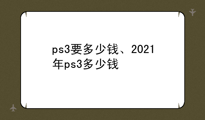 ps3要多少钱、2021年ps3多少钱